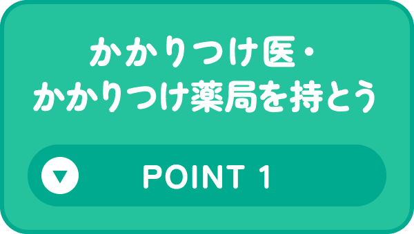 かかりつけ医・かかりつけ薬局を持とう Point 1